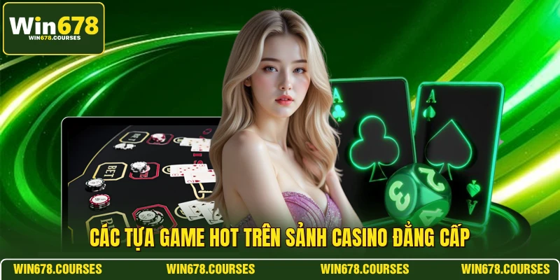 Các tựa game hot trên sảnh casino đẳng cấp 