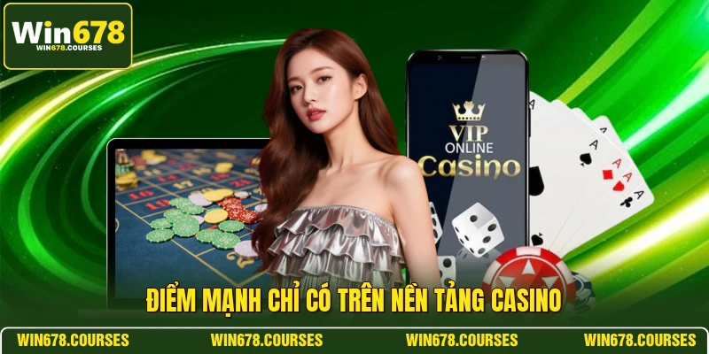 Điểm mạnh chỉ có trên nền tảng casino 