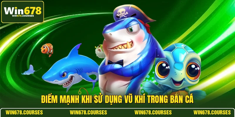 Điểm mạnh khi sử dụng vũ khí trong bắn cá