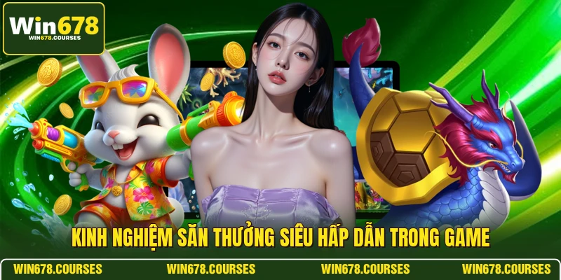 Kinh nghiệm săn thưởng siêu hấp dẫn trong game 