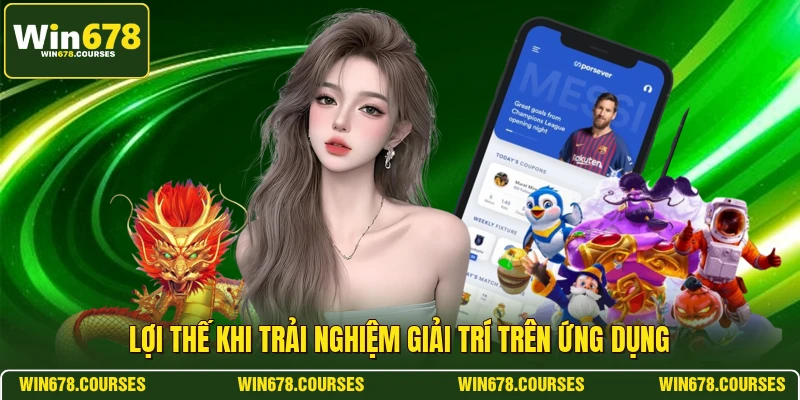 Lợi thế khi trải nghiệm giải trí trên ứng dụng 