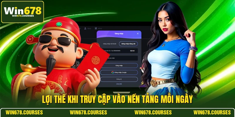 Lợi thế khi truy cập vào nền tảng mỗi ngày 