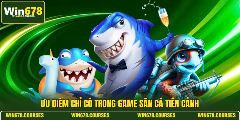 Ưu điểm chỉ có trong game săn cá tiên cảnh 