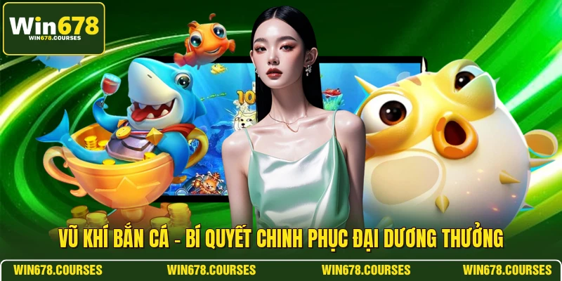 Vũ Khí Bắn Cá - Bí Quyết Chinh Phục Đại Dương Thưởng